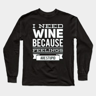 I need wine because feelings are stupid Need more wine Into the wine not the label I love wine Long Sleeve T-Shirt